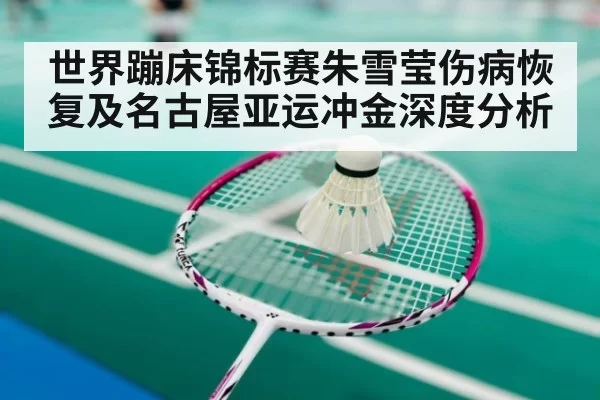 世界蹦床锦标赛朱雪莹伤病恢复及名古屋亚运冲金深度分析