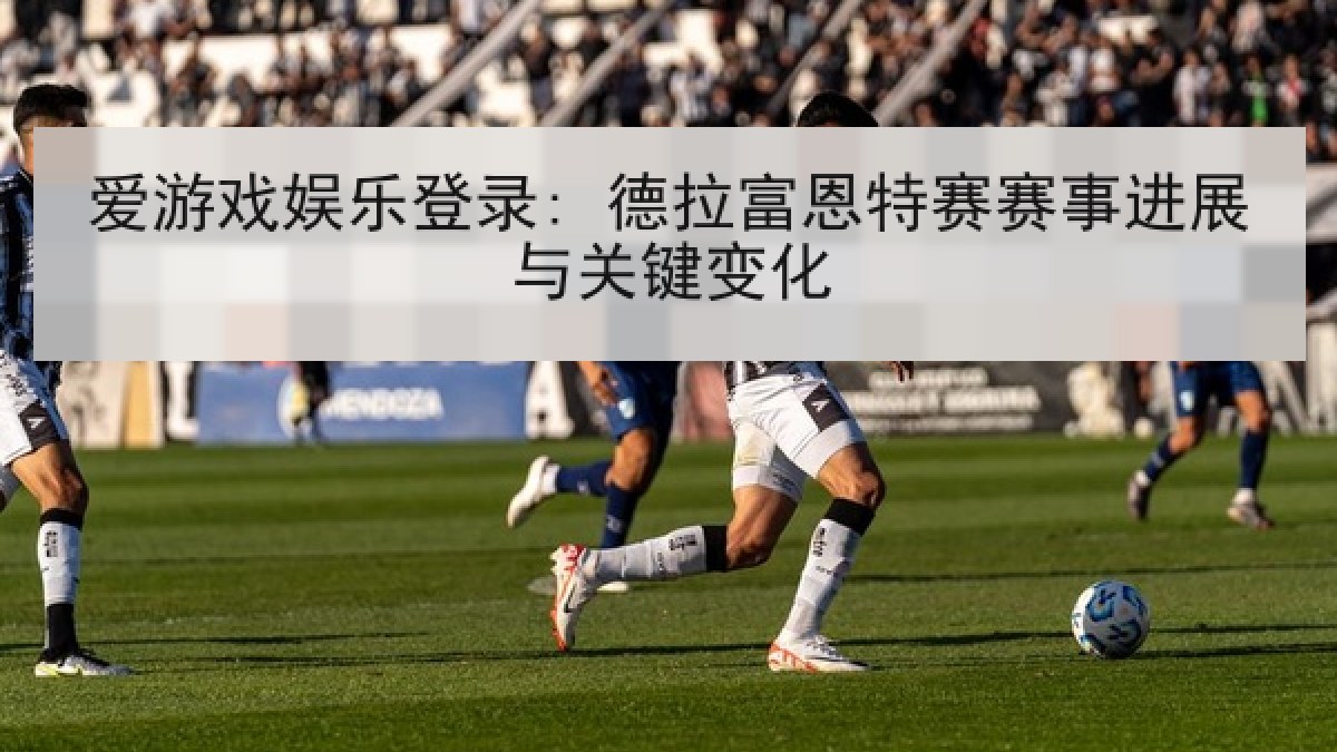爱游戏娱乐登录: 德拉富恩特赛赛事进展与关键变化 爱游戏娱乐登录: 德拉富恩特赛赛事进展与关键变化