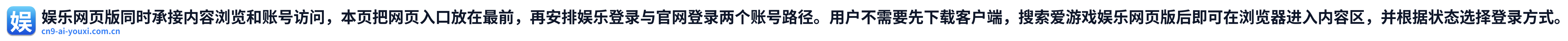 娱乐网页版同时承接内容浏览和账号访问，本页把网页入口放在最前，再安排娱乐登录与官网登录两个账号路径。用户不需要先下载客户端，搜索爱游戏娱乐网页版后即可在浏览器进入内容区，并根据状态选择登录方式。